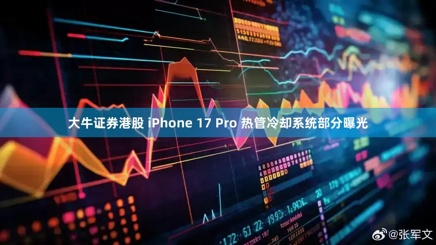 大牛证券港股 iPhone 17 Pro 热管冷却系统部分曝光