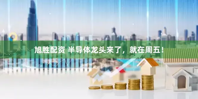 旭胜配资 半导体龙头来了，就在周五！