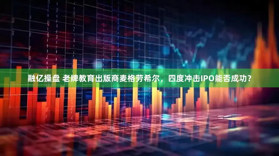 融亿操盘 老牌教育出版商麦格劳希尔，四度冲击IPO能否成功？
