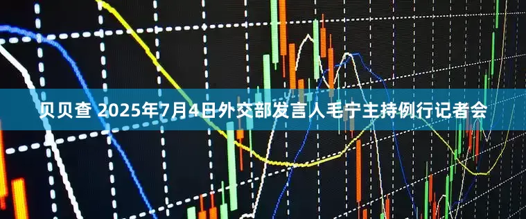 贝贝查 2025年7月4日外交部发言人毛宁主持例行记者会