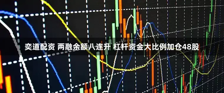 奕道配资 两融余额八连升 杠杆资金大比例加仓48股