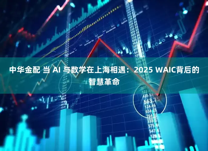 中华金配 当 AI 与数学在上海相遇：2025 WAIC背后的智慧革命