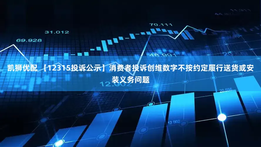 凯狮优配 【12315投诉公示】消费者投诉创维数字不按约定履行送货或安装义务问题