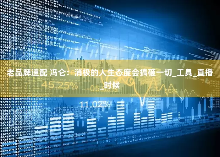 老品牌速配 冯仑：消极的人生态度会搞砸一切_工具_直播_时候