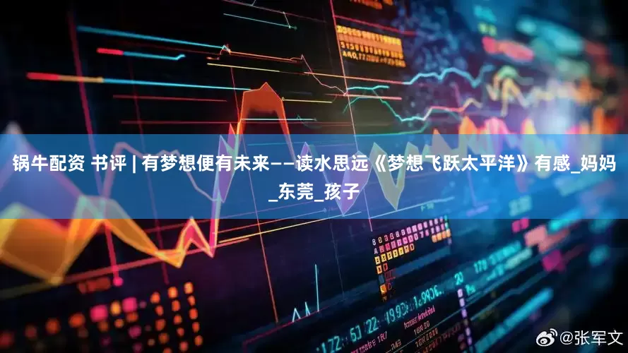 锅牛配资 书评 | 有梦想便有未来——读水思远《梦想飞跃太平洋》有感_妈妈_东莞_孩子