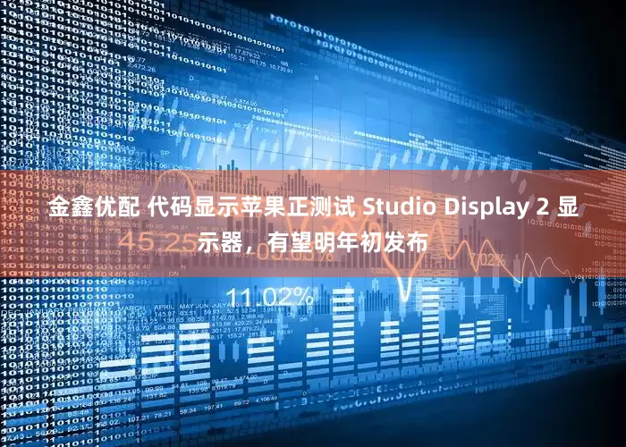 金鑫优配 代码显示苹果正测试 Studio Display 2 显示器，有望明年初发布