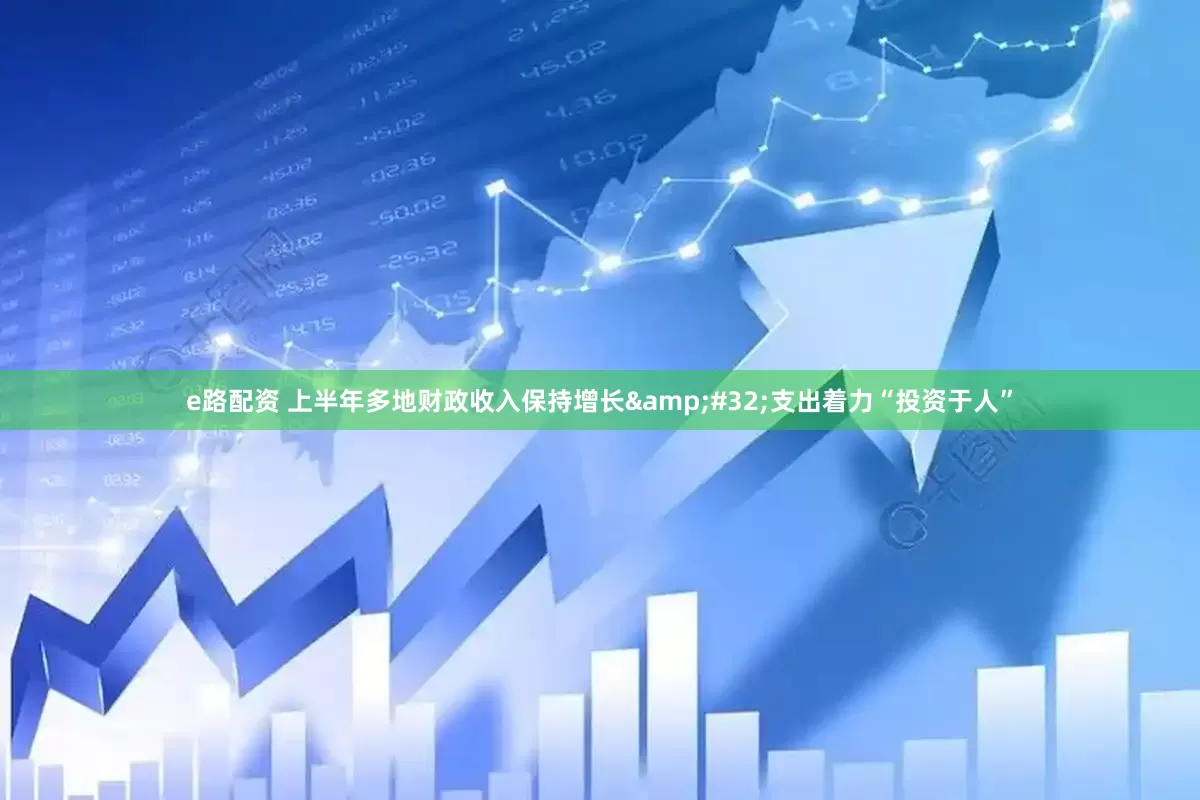 e路配资 上半年多地财政收入保持增长&#32;支出着力“投资于人”