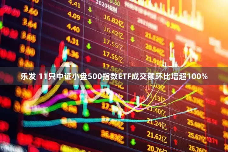乐发 11只中证小盘500指数ETF成交额环比增超100%