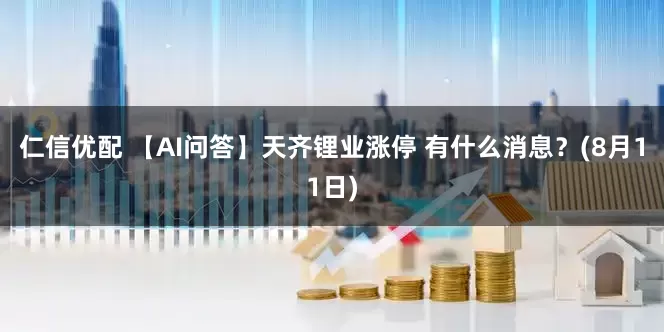 仁信优配 【AI问答】天齐锂业涨停 有什么消息？(8月11日)