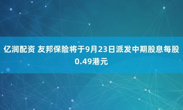 亿润配资 友邦保险将于9月23日派发中期股息每股0.49港元