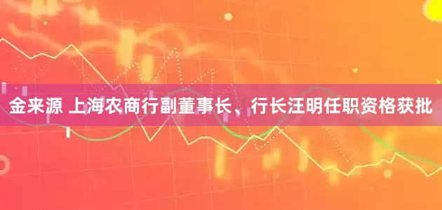 金来源 上海农商行副董事长、行长汪明任职资格获批
