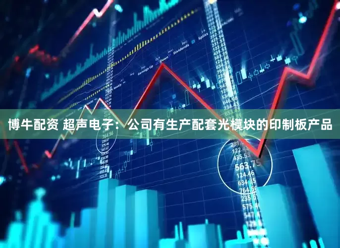 博牛配资 超声电子：公司有生产配套光模块的印制板产品