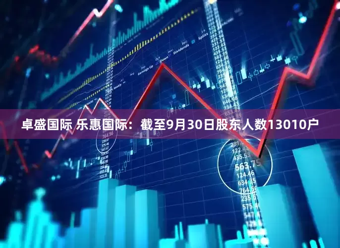 卓盛国际 乐惠国际：截至9月30日股东人数13010户