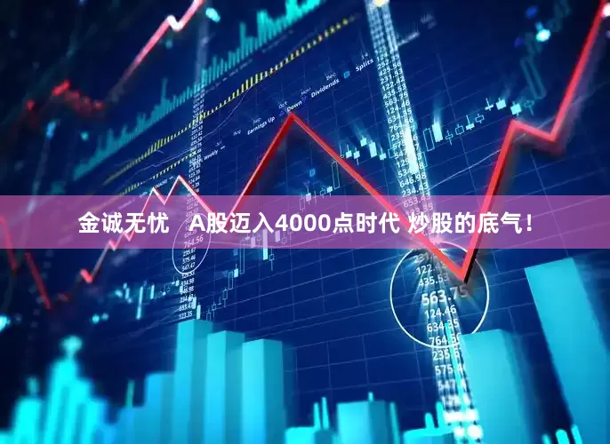 金诚无忧   A股迈入4000点时代 炒股的底气！