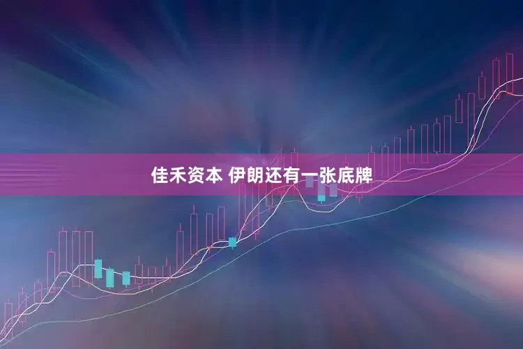 佳禾资本 伊朗还有一张底牌