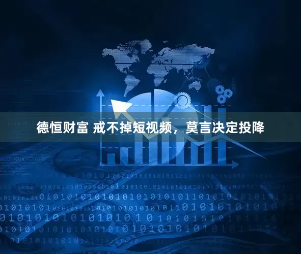 德恒财富 戒不掉短视频，莫言决定投降